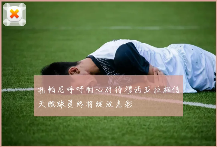 孔帕尼呼吁耐心对待穆西亚拉相信天赋球员终将绽放光彩