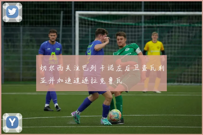 切尔西关注巴列卡诺左后卫查瓦利亚并加速追逐拉克鲁瓦