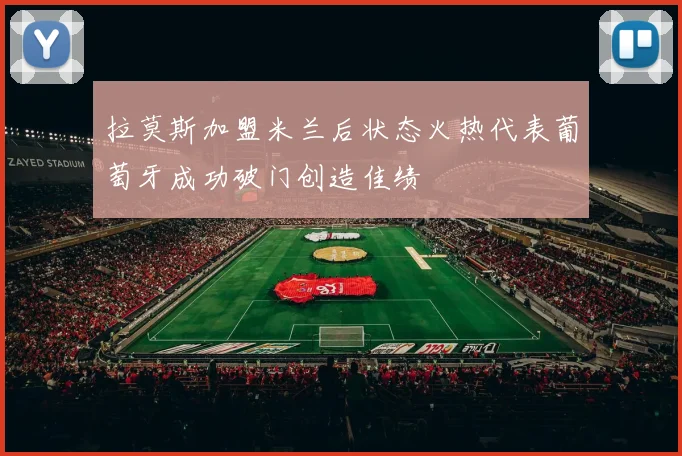 拉莫斯加盟米兰后状态火热代表葡萄牙成功破门创造佳绩